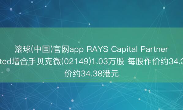 滚球(中国)官网app RAYS Capital Partners Limited增合手贝克微(02149)1.03万股 每股作价约34.38港元