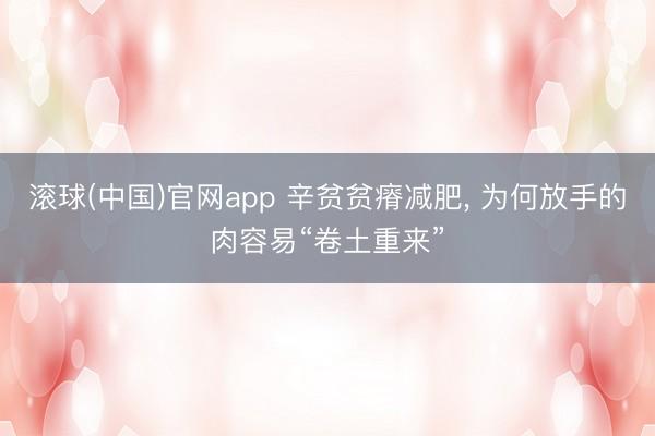 滚球(中国)官网app 辛贫贫瘠减肥， 为何放手的肉容易“卷土重来”