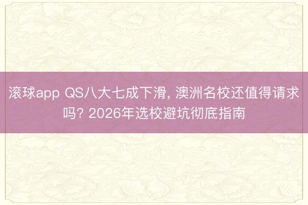 滚球app QS八大七成下滑, 澳洲名校还值得请