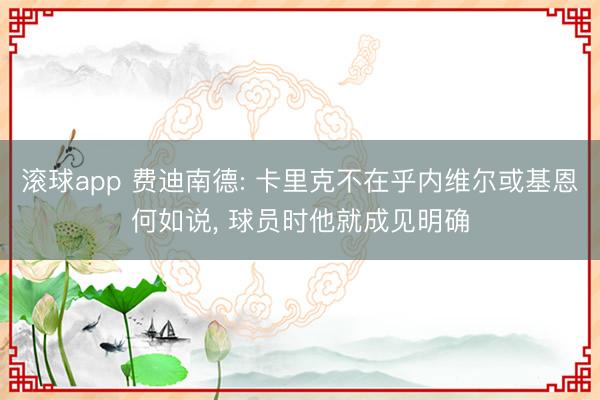 滚球app 费迪南德: 卡里克不在乎内维尔或基恩何如说， 球员时他就成见明确