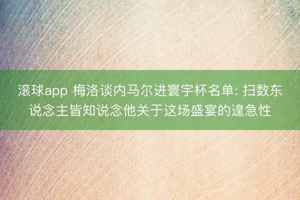 滚球app 梅洛谈内马尔进寰宇杯名单: 扫数东说念主皆知说念他关于这场盛宴的遑急性