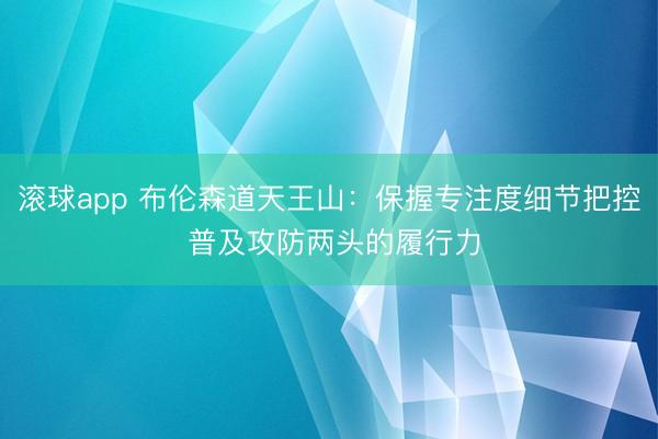 滚球app 布伦森道天王山：保握专注度细节把控 普及攻防两头的履行力