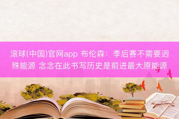 滚球(中国)官网app 布伦森：季后赛不需要迥殊能源 念念在此书写历史是前进最大原能源