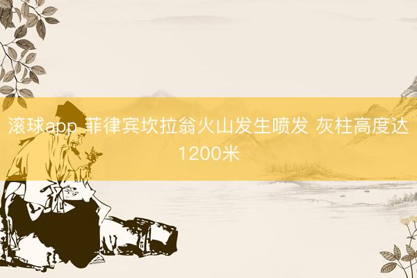 滚球app 菲律宾坎拉翁火山发生喷发 灰柱高度达1200米