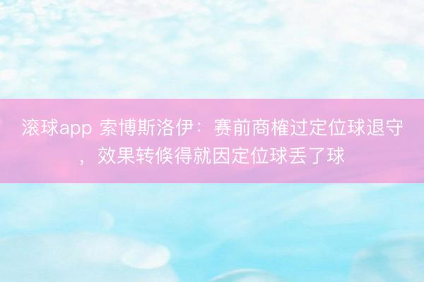 滚球app 索博斯洛伊：赛前商榷过定位球退守，效果转倏得就因定位球丢了球