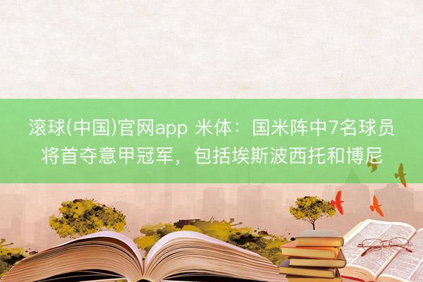 滚球(中国)官网app 米体：国米阵中7名球员将首夺意甲冠军，包括埃斯波西托和博尼