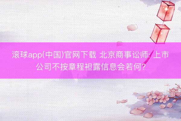 滚球app(中国)官网下载 北京商事讼师: 上市公司不按章程袒露信息会若何?
