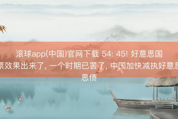 滚球app(中国)官网下载 54: 45! 好意思国投票效果出来了, 一个时期已罢了, 中国加快减执好意思债