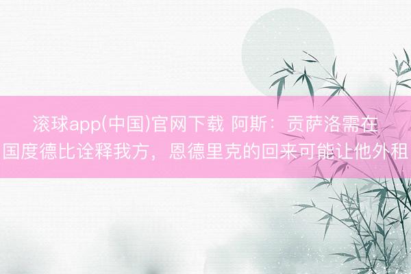 滚球app(中国)官网下载 阿斯：贡萨洛需在国度德比诠释我方，恩德里克的回来可能让他外租