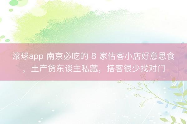滚球app 南京必吃的 8 家估客小店好意思食，土产货东谈主私藏，搭客很少找对门