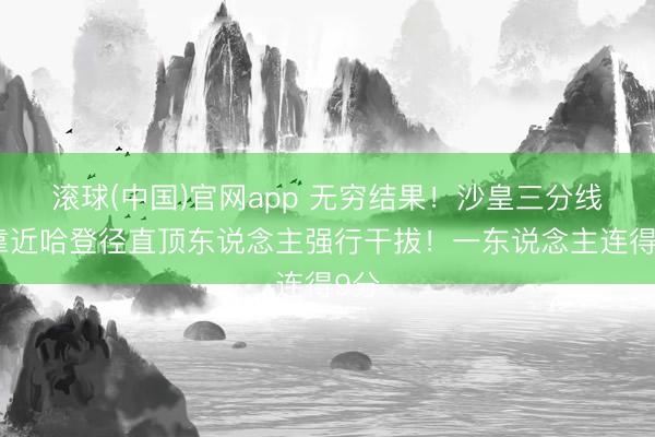 滚球(中国)官网app 无穷结果！沙皇三分线外靠近哈登径直顶东说念主强行干拔！一东说念主连得9分