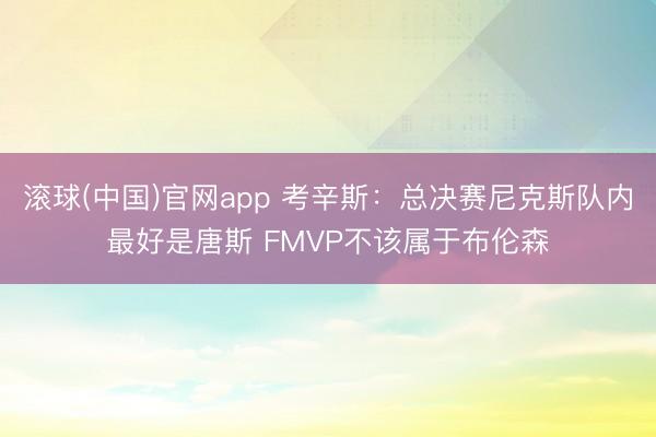 滚球(中国)官网app 考辛斯:总决赛尼克斯队内最好是唐斯 FMVP不该属于布伦森