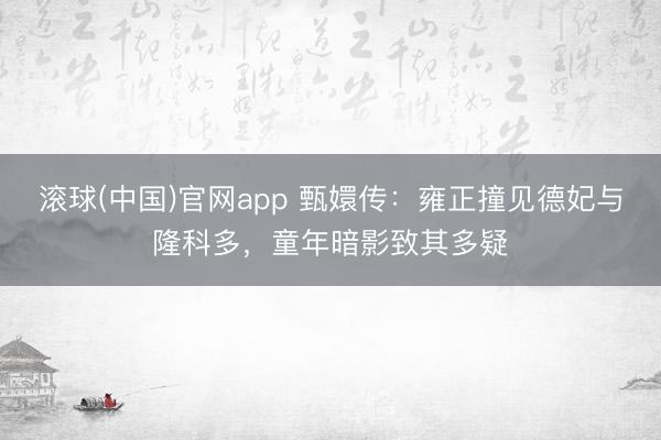 滚球(中国)官网app 甄嬛传：雍正撞见德妃与隆科多，童年暗影致其多疑