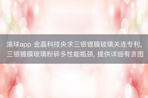 滚球app 金晶科技央求三银镀膜玻璃关连专利, 三银镀膜玻璃粉碎多性能瓶颈, 提供详细有贪图