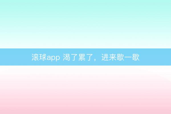 滚球app 渴了累了，进来歇一歇