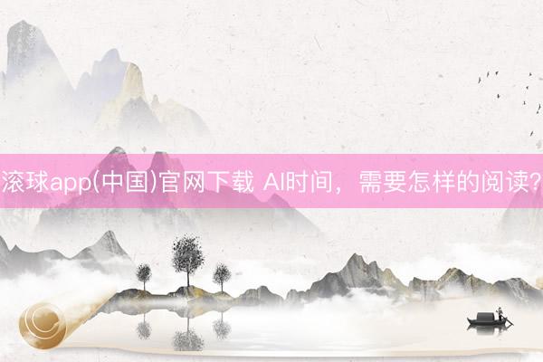 滚球app(中国)官网下载 AI时间,需要怎样的阅读?