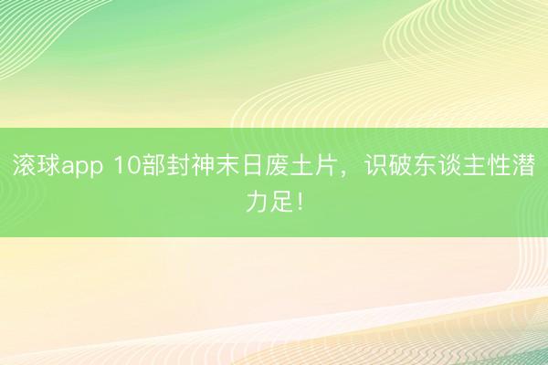 滚球app 10部封神末日废土片，识破东谈主性潜力足！