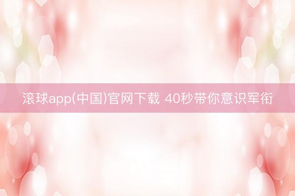 滚球app(中国)官网下载 40秒带你意识军衔