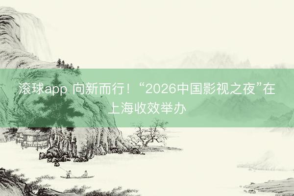 滚球app 向新而行！“2026中国影视之夜”在上海收效举办