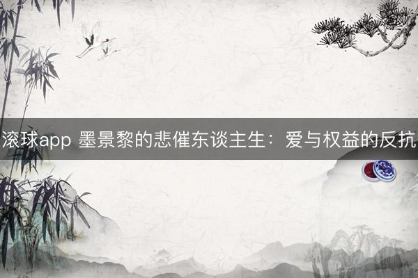 滚球app 墨景黎的悲催东谈主生：爱与权益的反抗