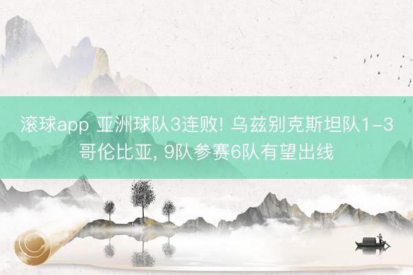 滚球app 亚洲球队3连败! 乌兹别克斯坦队1-3哥伦比亚， 9队参赛6队有望出线