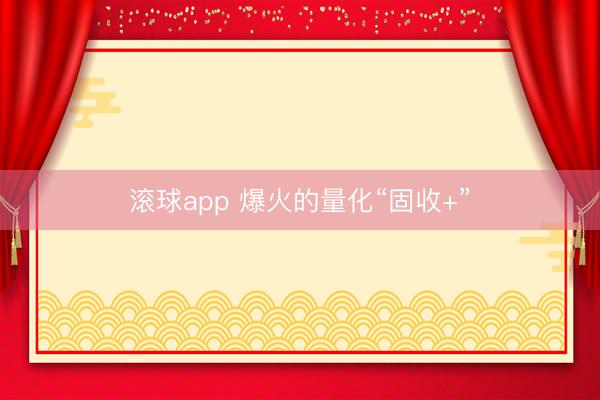 滚球app 爆火的量化“固收+”